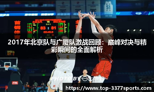 2017年北京队与广厦队激战回顾：巅峰对决与精彩瞬间的全面解析