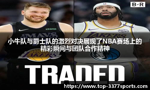 小牛队与爵士队的激烈对决展现了NBA赛场上的精彩瞬间与团队合作精神